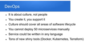 DevOps
 It is about culture, not people
 You create it, you support it
 Culture should cover all areas of software life...