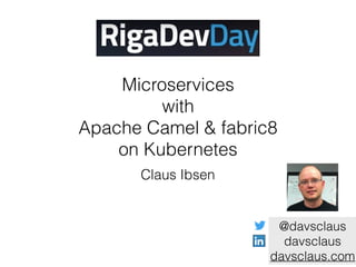 Microservices
with
Apache Camel & fabric8
on Kubernetes
Claus Ibsen 
@davsclaus
davsclaus
davsclaus.com
 