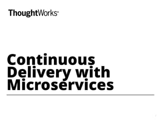 1
Continuous
Delivery with
Microservices
 