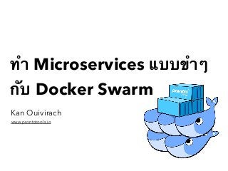ทำ Microservices แบบขำๆ
กับ Docker Swarm
Kan Ouivirach
www.prontotools.io
 