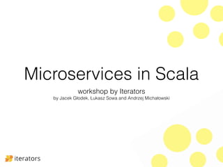 Microservices in Scala 
workshop by Iterators 
by Jacek Głodek, Łukasz Sowa and Andrzej Michałowski 
 
