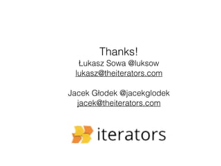 Thanks! 
Łukasz Sowa @luksow 
lukasz@theiterators.com 
Jacek Głodek @jacekglodek 
jacek@theiterators.com 
