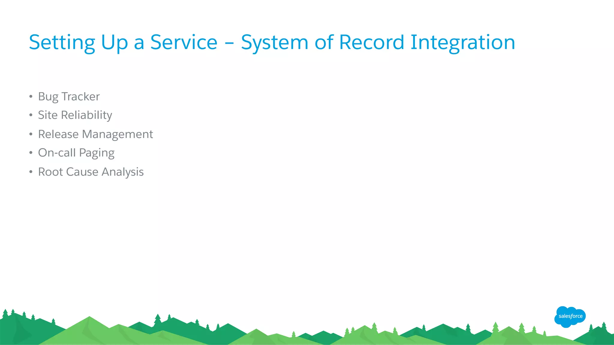 Setting Up a Service – System of Record Integration
•  Bug Tracker
•  Site Reliability
•  Release Management
•  On-call Paging
•  Root Cause Analysis
 