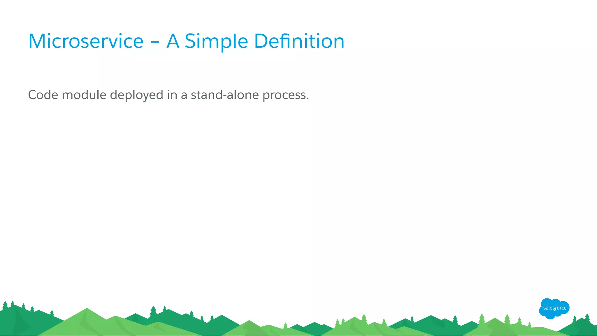 Microservice – A Simple Deﬁnition
Code module deployed in a stand-alone process.
 
