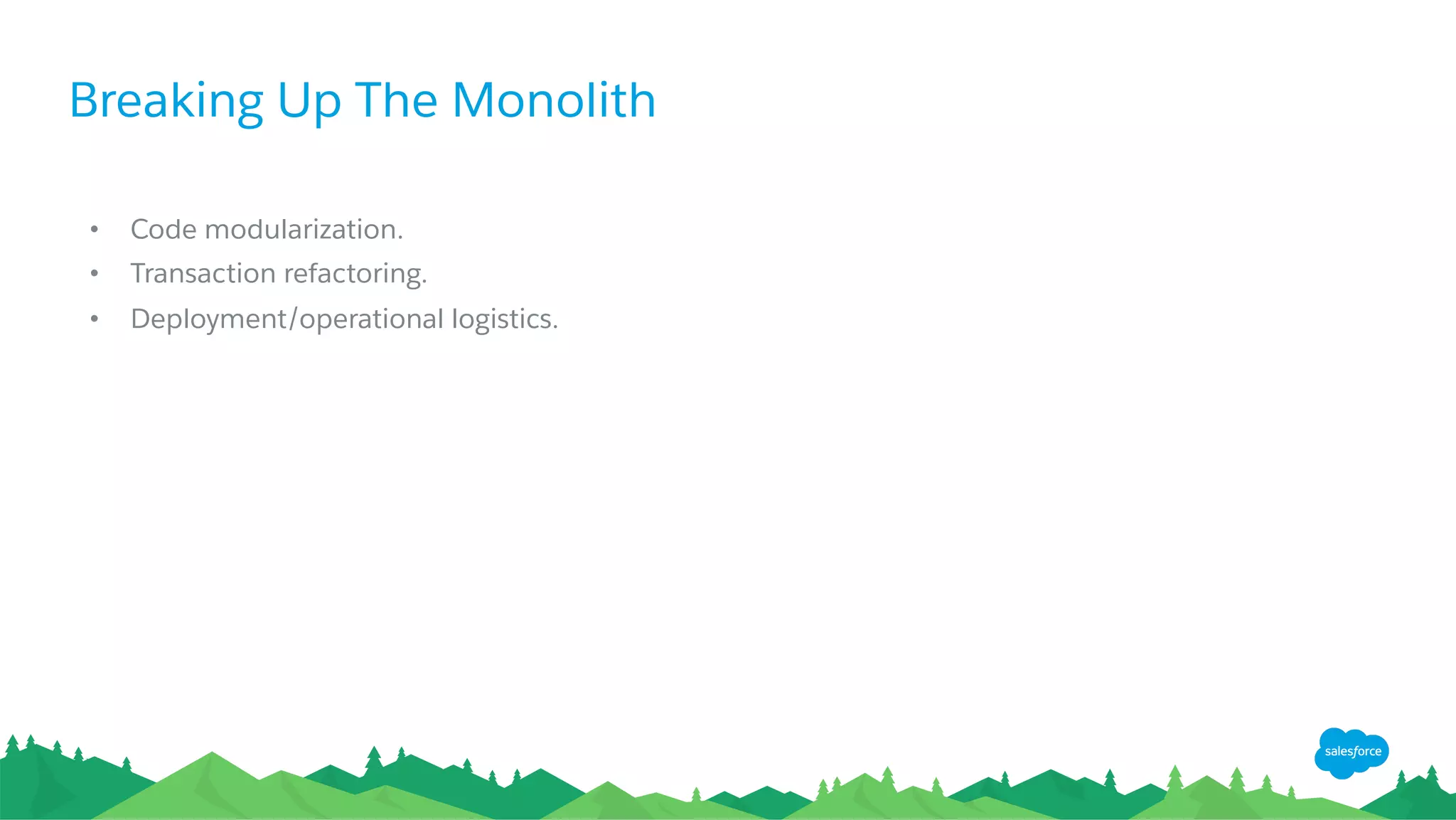 Breaking Up The Monolith
•  Code modularization.
•  Transaction refactoring.
•  Deployment/operational logistics.
 