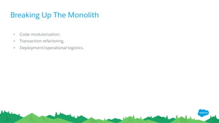 Breaking Up The Monolith
•  Code modularization.
•  Transaction refactoring.
•  Deployment/operational logistics.
 