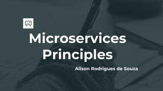Microservices
Principles
Alison Rodrigues de Souza
 