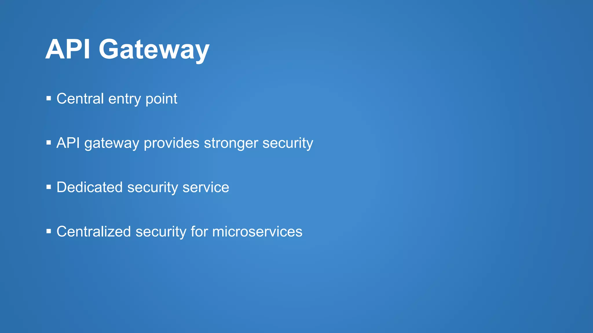 API Gateway
 Central entry point
 API gateway provides stronger security
 Dedicated security service
 Centralized security for microservices
 