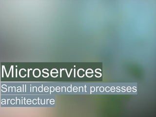 Microservices 
Small independent processes 
architecture 
 