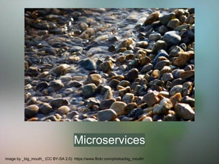 Microservices 
image by _big_mouth_ (CC BY-SA 2.0) https://www.flickr.com/photos/big_mouth/ 
 
