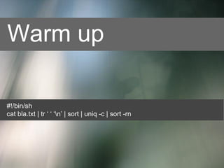 Warm up 
#!/bin/sh 
cat bla.txt | tr ‘ ‘ ‘n’ | sort | uniq -c | sort -rn 
 