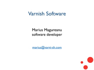 Varnish Software
Marius Magureanu
software developer
marius@varni-sh.com
 