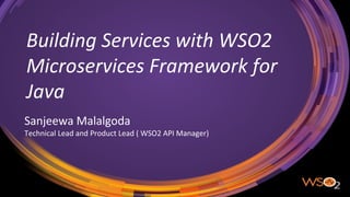 Building Services with WSO2
Microservices Framework for
Java
Sanjeewa Malalgoda
Technical Lead and Product Lead ( WSO2 API Manager)
 
