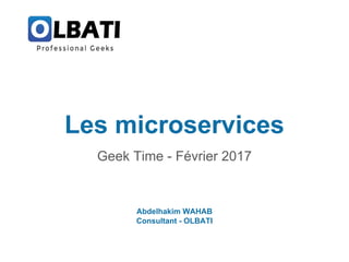 Les microservices
Geek Time - Février 2017
Abdelhakim WAHAB
Consultant - OLBATI
 