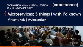 Microservices; 5 things I wish I’d known
Vincent Kok | @vincentkok
CODEMOTION MILAN - SPECIAL EDITION
10 - 11 NOVEMBER 2017
 