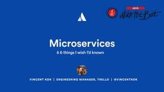 VINCENT KOK | ENGINEERING MANAGER, TRELLO | @VINCENTKOK
Microservices
5 things I wish I’d known5 6 things I wish I’d known
 