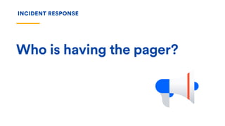 Who is having the pager?
INCIDENT RESPONSE
 