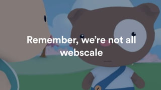 Remember, we’re not all
webscale
 