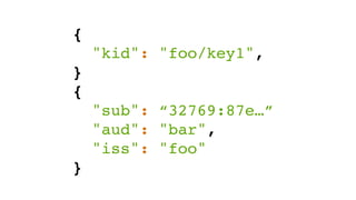 {
"kid": "foo/key1",
}
{
"sub": “32769:87e…”
"aud": "bar",
"iss": "foo"
}
 