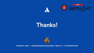 VINCENT KOK | ENGINEERING MANAGER, TRELLO | @VINCENTKOK
Thanks!
 