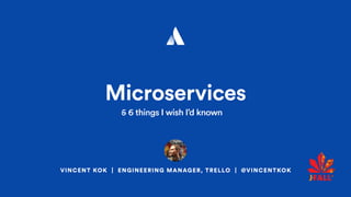 VINCENT KOK | ENGINEERING MANAGER, TRELLO | @VINCENTKOK
Microservices
5 things I wish I’d known5 6 things I wish I’d known
 