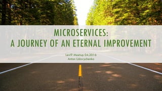 MICROSERVICES:
A JOURNEY OF AN ETERNAL IMPROVEMENT
Levi9 Meetup 04.2016
Anton Udovychenko
 