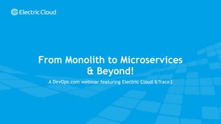 © Electric Cloud | electric-cloud.com | @electriccloud
A DevOps.com webinar featuring Electric Cloud &Trace3
From Monolith to Microservices
& Beyond!
 