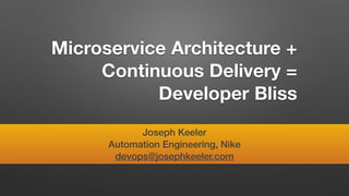 Microservice Architecture +
Continuous Delivery =
Developer Bliss
Joseph Keeler
Automation Engineering, Nike
devops@josephkeeler.com
 