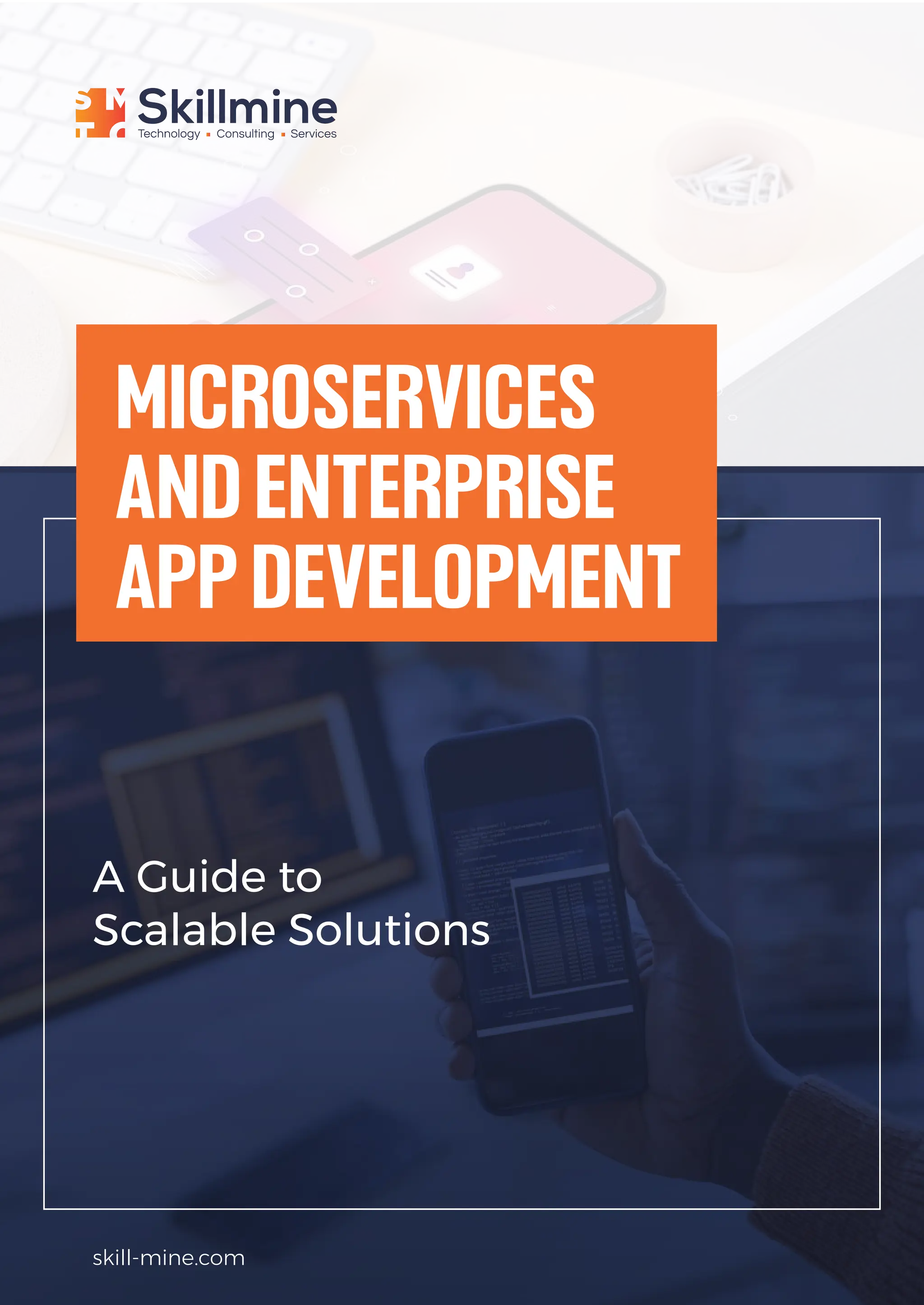 A Guide to
Scalable Solutions
MICROSERVICES
ANDENTERPRISE
APPDEVELOPMENT
skill-mine.com
 