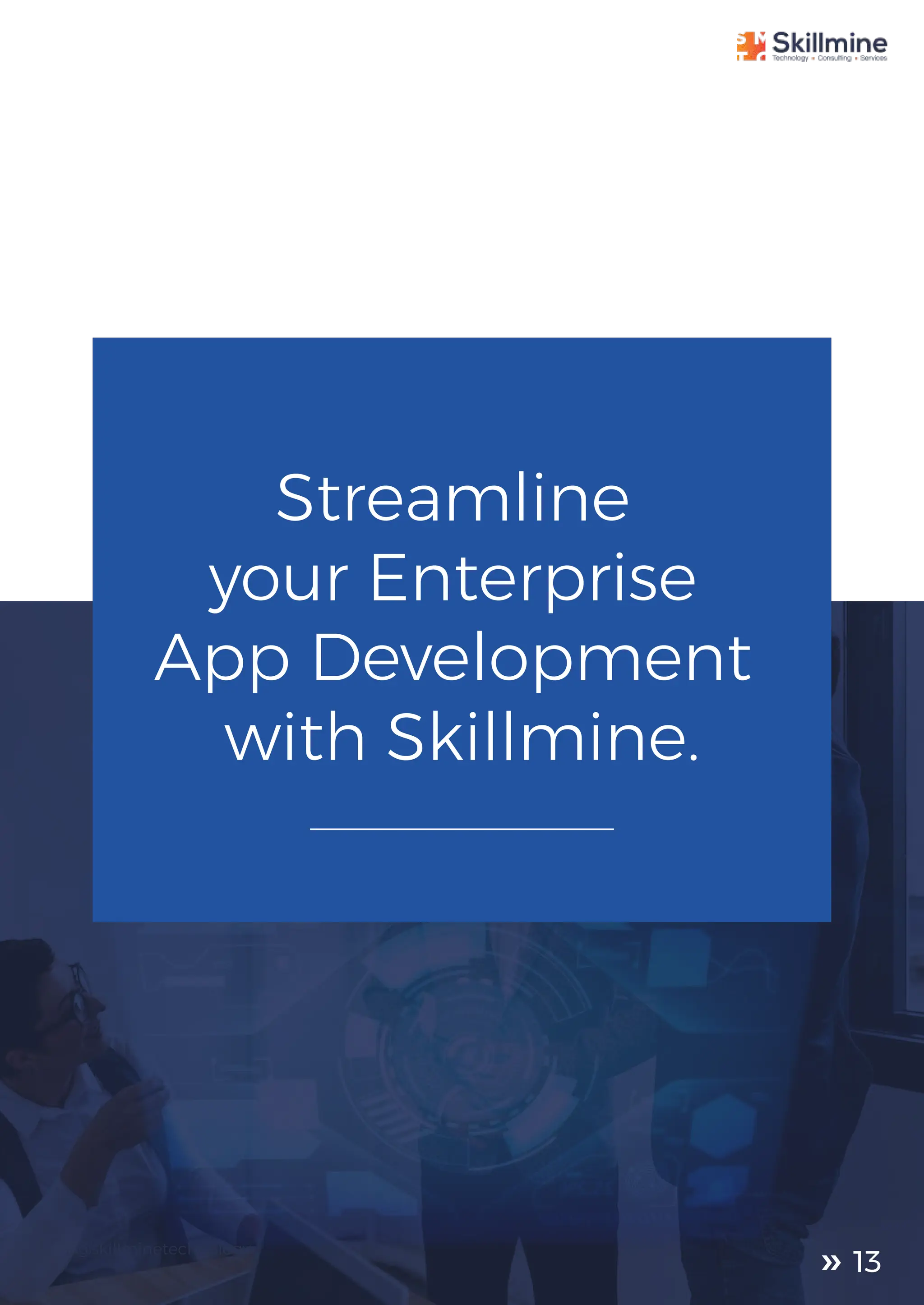 Streamline
your Enterprise
App Development
with Skillmine.
@skillminetechnology
13
 