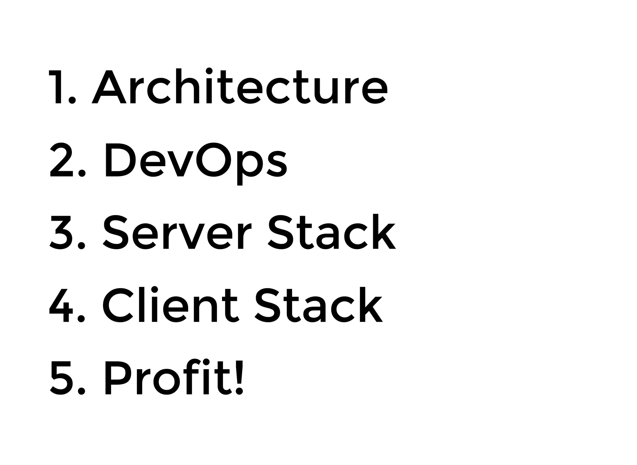 1. Architecture1. Architecture
2. DevOps2. DevOps
3. Server Stack3. Server Stack
4. Client Stack4. Client Stack
5. Profit!5. Profit!
 