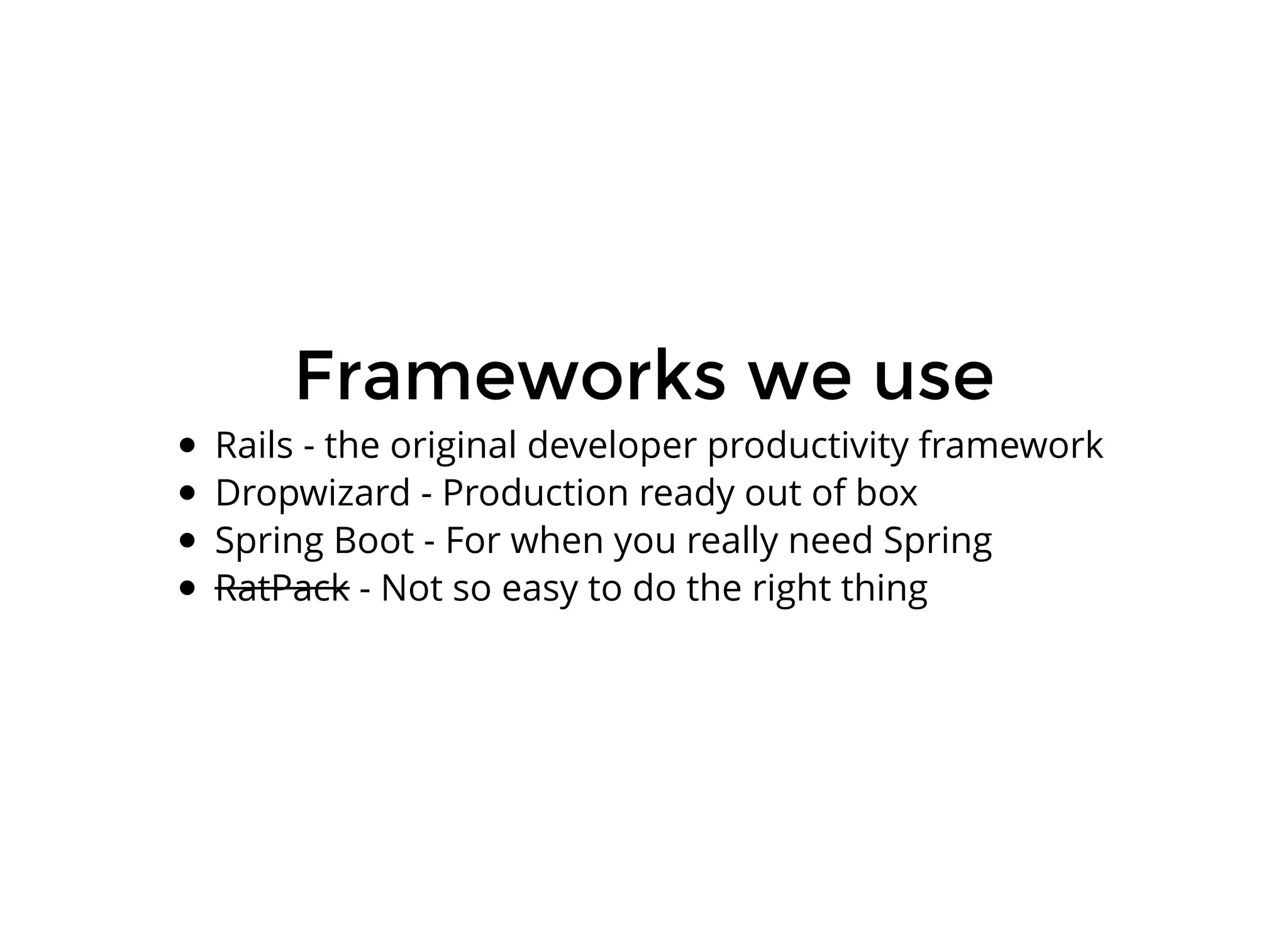 Frameworks we useFrameworks we use
Rails - the original developer productivity framework
Dropwizard - Production ready out of box
Spring Boot - For when you really need Spring
RatPack - Not so easy to do the right thing
 
