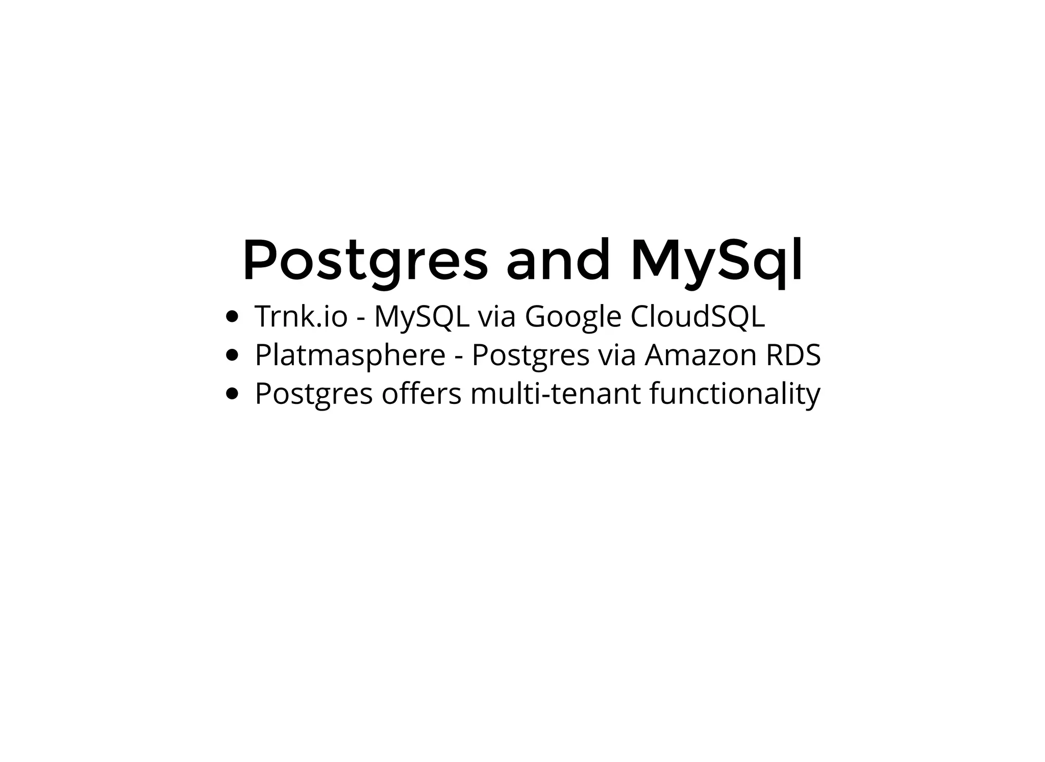 Postgres and MySqlPostgres and MySql
Trnk.io - MySQL via Google CloudSQL
Platmasphere - Postgres via Amazon RDS
Postgres oﬀers multi-tenant functionality
 