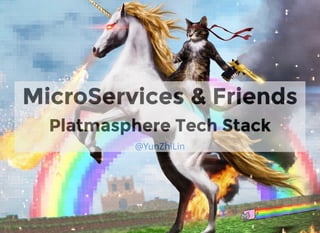MicroServices & Friends
​Platmasphere Tech Stack
@YunZhiLin
 