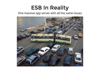 ESB In RealityESB In Reality
One massive app server with all the same issues
 