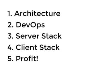 1. Architecture1. Architecture
2. DevOps2. DevOps
3. Server Stack3. Server Stack
4. Client Stack4. Client Stack
5. Profit!5. Profit!
 