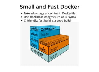 Small and Fast DockerSmall and Fast Docker
Take advantage of caching in Dockerﬁle
Use small base images such as BusyBox
CI friendly: fast build is a good build
 