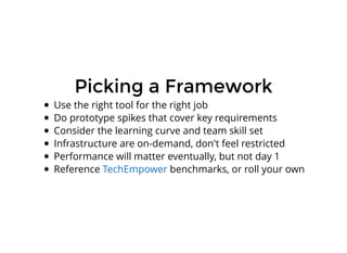 Picking a FrameworkPicking a Framework
Use the right tool for the right job
Do prototype spikes that cover key requirements
Consider the learning curve and team skill set
Infrastructure are on-demand, don't feel restricted
Performance will matter eventually, but not day 1
Reference benchmarks, or roll your ownTechEmpower
 