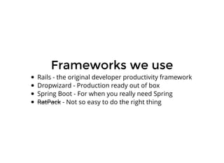 Frameworks we useFrameworks we use
Rails - the original developer productivity framework
Dropwizard - Production ready out of box
Spring Boot - For when you really need Spring
RatPack - Not so easy to do the right thing
 