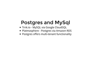 Postgres and MySqlPostgres and MySql
Trnk.io - MySQL via Google CloudSQL
Platmasphere - Postgres via Amazon RDS
Postgres oﬀers multi-tenant functionality
 