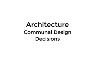 ArchitectureArchitecture
Communal DesignCommunal Design
DecisionsDecisions
 
