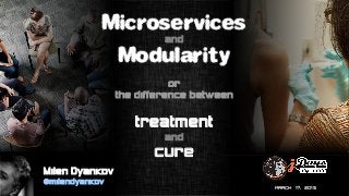MARCH 17, 2015
Microservices
and
Modularity
or
the difference between
treatment
and
cure
Milen Dyankov
@milendyankov
 