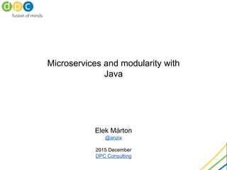 Microservices and modularity with
Java
Elek Márton
@anzix
2015 December
DPC Consulting
 