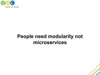 People need modularity not
microservices
 