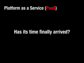 Platform as a Service (PaaS) 
Has its time finally arrived? 
 