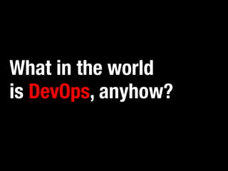 What in the world ! 
is DevOps, anyhow? 
 