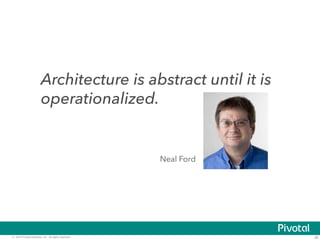 Architecture is abstract until it is 
operationalized. 
Neal Ford 
© 2014 Pivotal Software, Inc. All rights reserved. 36 
 