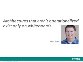 Architectures that aren’t operationalized 
exist only on whiteboards. 
Matt Stine 
© 2014 Pivotal Software, Inc. All rights reserved. 37 
 