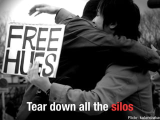 Tear down all the silos 
Flickr: kalandrakas 
 