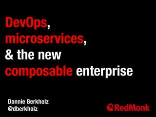 DevOps, ! 
microservices,! 
& the new ! 
composable enterprise 
Donnie Berkholz! 
@dberkholz 
 